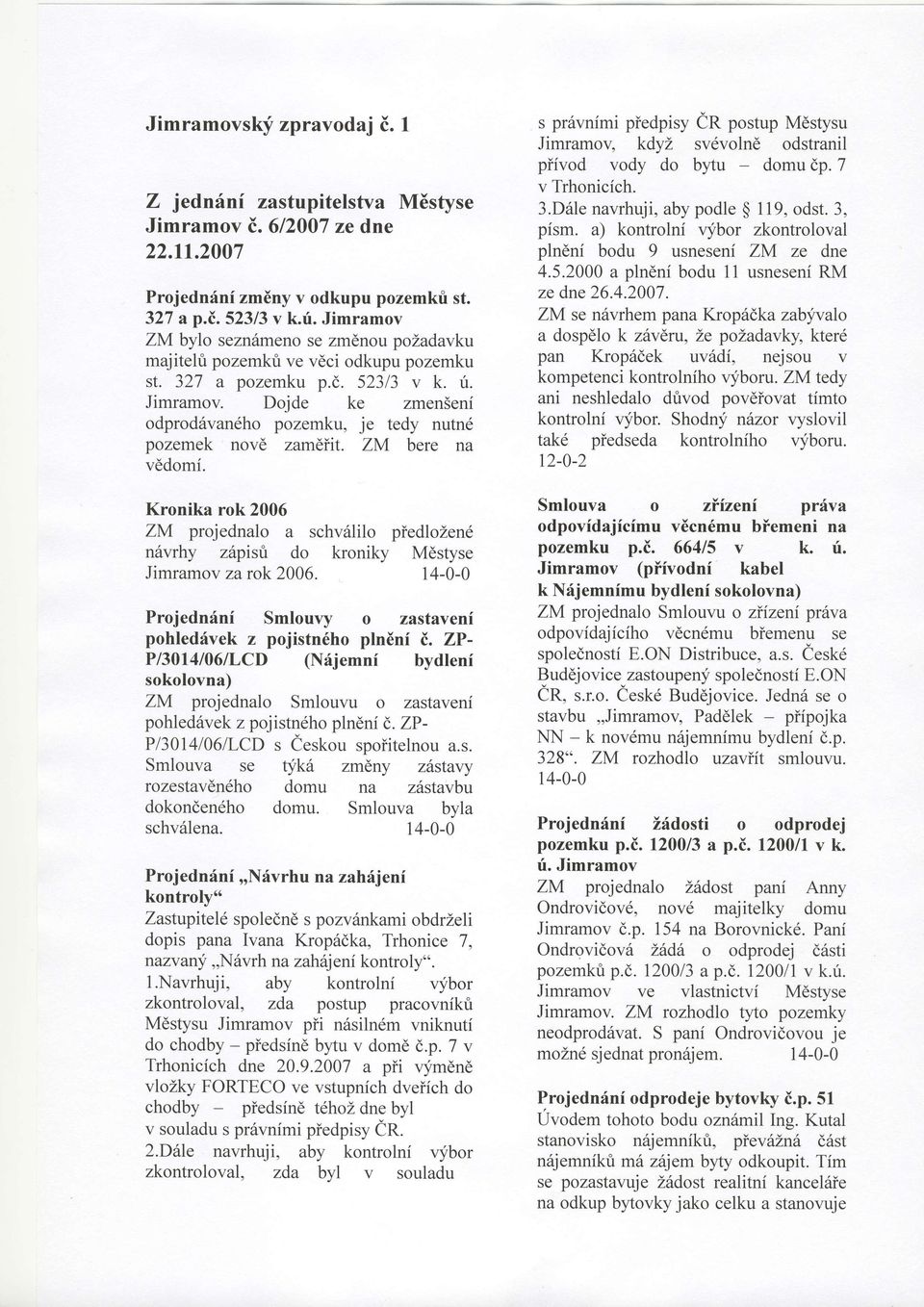 Kronika rok 2006 ZM projednalo a schv6lilo piedlozen6 n6vrhy zapis0 do kroniky Mdstyse Jimramov zarok2006. 14-0-0 Projednfni Smlouvy o zastaveni pohledrivek z pojistn6ho plnini i.