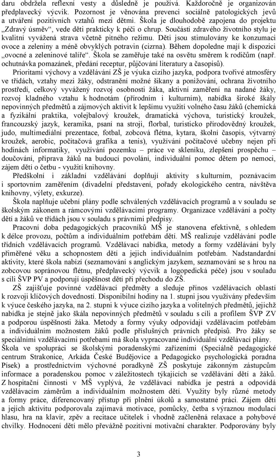 Děti jsou stimulovány ke konzumaci ovoce a zeleniny a méně obvyklých potravin (cizrna). Během dopoledne mají k dispozici ovocné a zeleninové talíře.