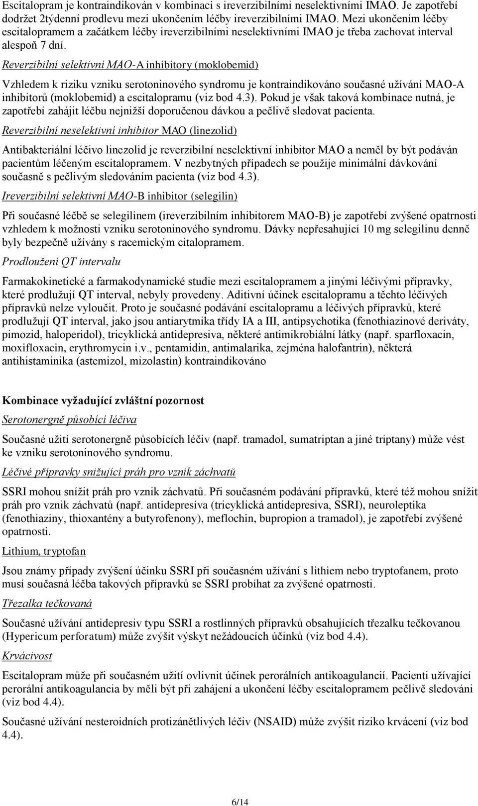 Reverzibilní selektivní MAO-A inhibitory (moklobemid) Vzhledem k riziku vzniku serotoninového syndromu je kontraindikováno současné užívání MAO-A inhibitorů (moklobemid) a escitalopramu (viz bod 4.3).