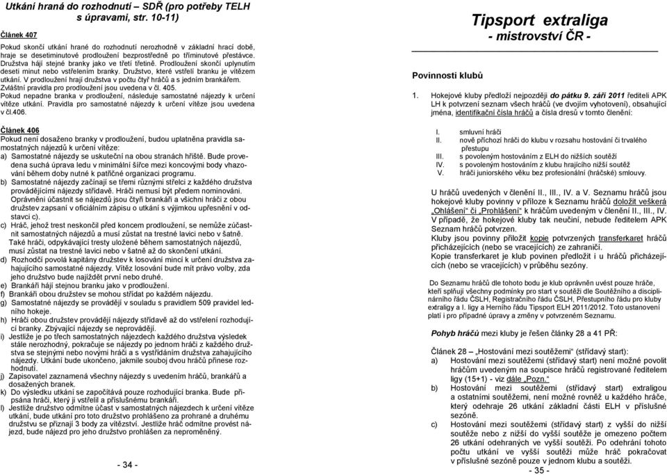 Družstva hájí stejné branky jako ve třetí třetině. Prodloužení skončí uplynutím deseti minut nebo vstřelením branky. Družstvo, které vstřelí branku je vítězem utkání.