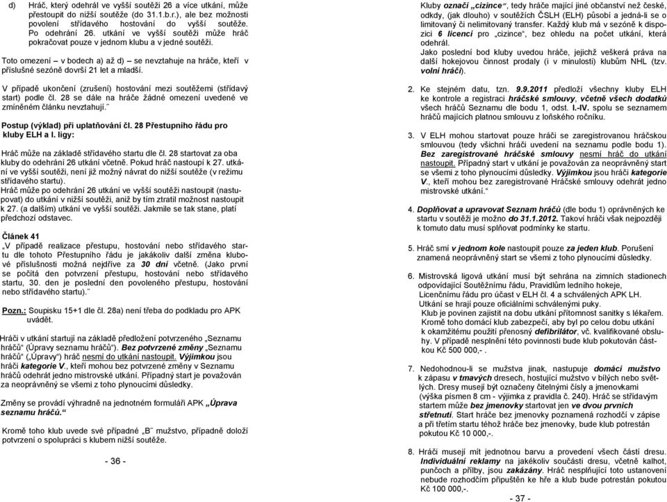 V případě ukončení (zrušení) hostování mezi soutěžemi (střídavý start) podle čl. 28 se dále na hráče žádné omezení uvedené ve zmíněném článku nevztahují. Postup (výklad) při uplatňování čl.