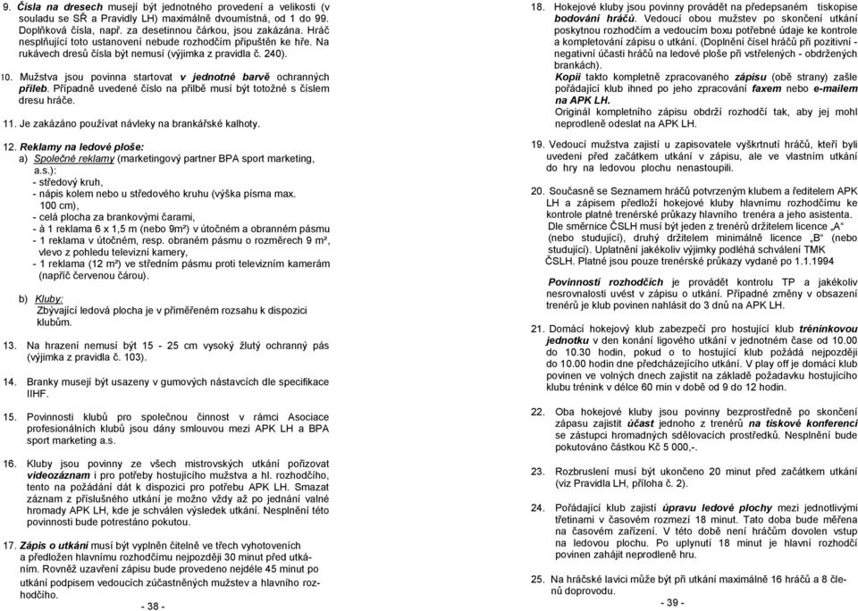 Mužstva jsou povinna startovat v jednotné barvě ochranných přileb. Případně uvedené číslo na přilbě musí být totožné s číslem dresu hráče. 11. Je zakázáno používat návleky na brankářské kalhoty. 12.