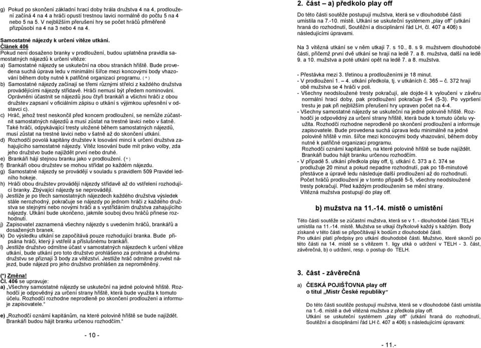 Článek 406 Pokud není dosaženo branky v prodloužení, budou uplatněna pravidla samostatných nájezdů k určení vítěze: a) Samostatné nájezdy se uskuteční na obou stranách hřiště.