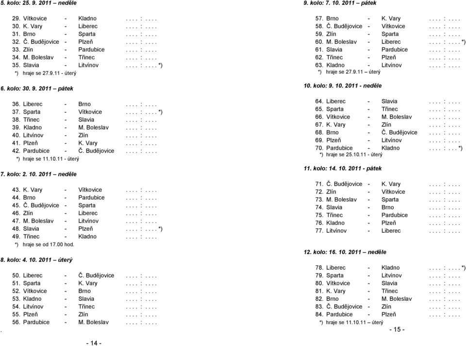 Třinec - Slavia.... :.... 39. Kladno - M. Boleslav.... :.... 40. Litvínov - Zlín.... :.... 41. Plzeň - K. Vary.... :.... 42. Pardubice - Č. Budějovice.... :.... *) hraje se 11.10.11 - úterý 7.
