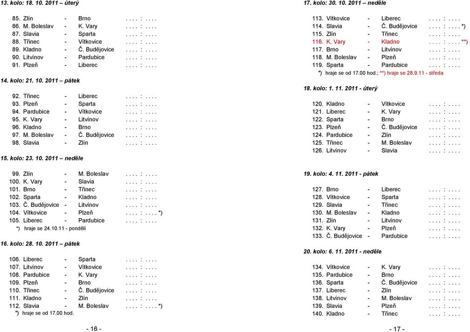 Vary - Litvínov.... :.... 96. Kladno - Brno.... :.... 97. M. Boleslav - Č. Budějovice.... :.... 98. Slavia - Zlín.... :.... 15. kolo: 23. 10. 2011 neděle 99. Zlín - M. Boleslav.... :.... 100. K. Vary - Slavia.