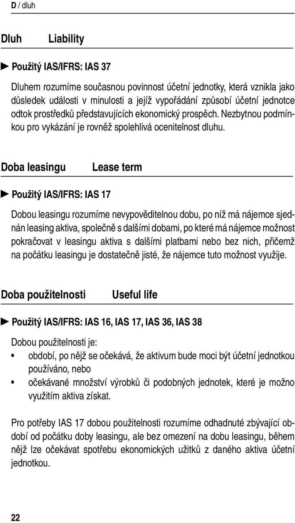 Doba leasingu Lease term Použitý IAS/IFRS: IAS 17 Dobou leasingu rozumíme nevypověditelnou dobu, po níž má nájemce sjednán leasing aktiva, společně s dalšími dobami, po které má nájemce možnost