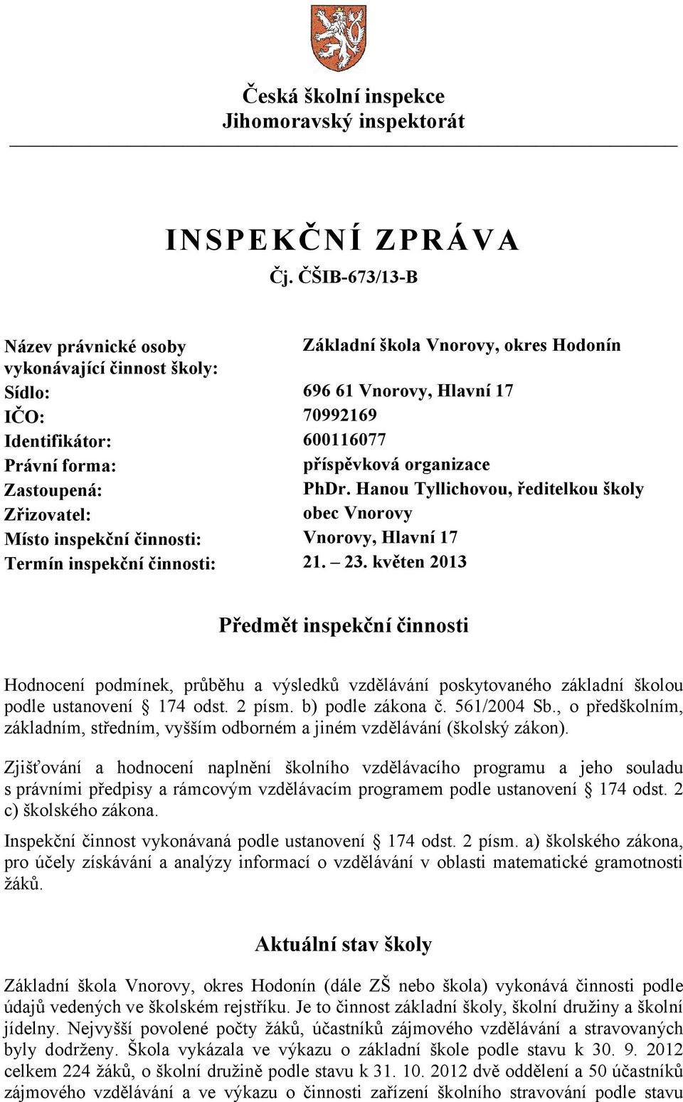 organizace Zastoupená: PhDr. Hanou Tyllichovou, ředitelkou školy Zřizovatel: obec Vnorovy Místo inspekční činnosti: Vnorovy, Hlavní 17 Termín inspekční činnosti: 21. 23.