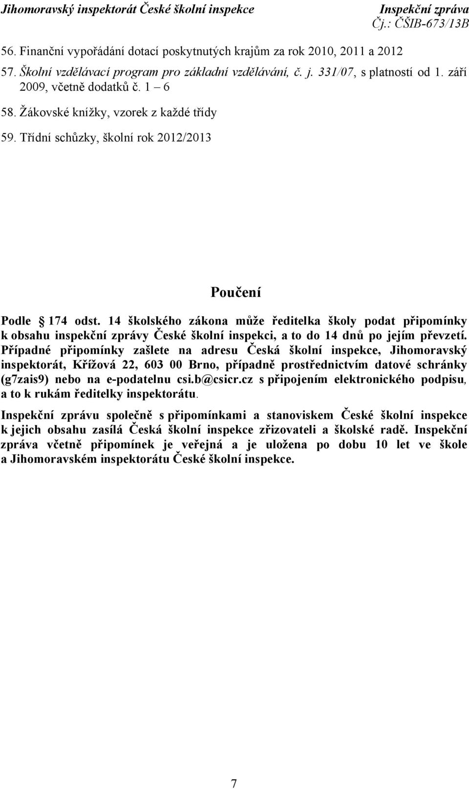 14 školského zákona může ředitelka školy podat připomínky k obsahu inspekční zprávy České školní inspekci, a to do 14 dnů po jejím převzetí.