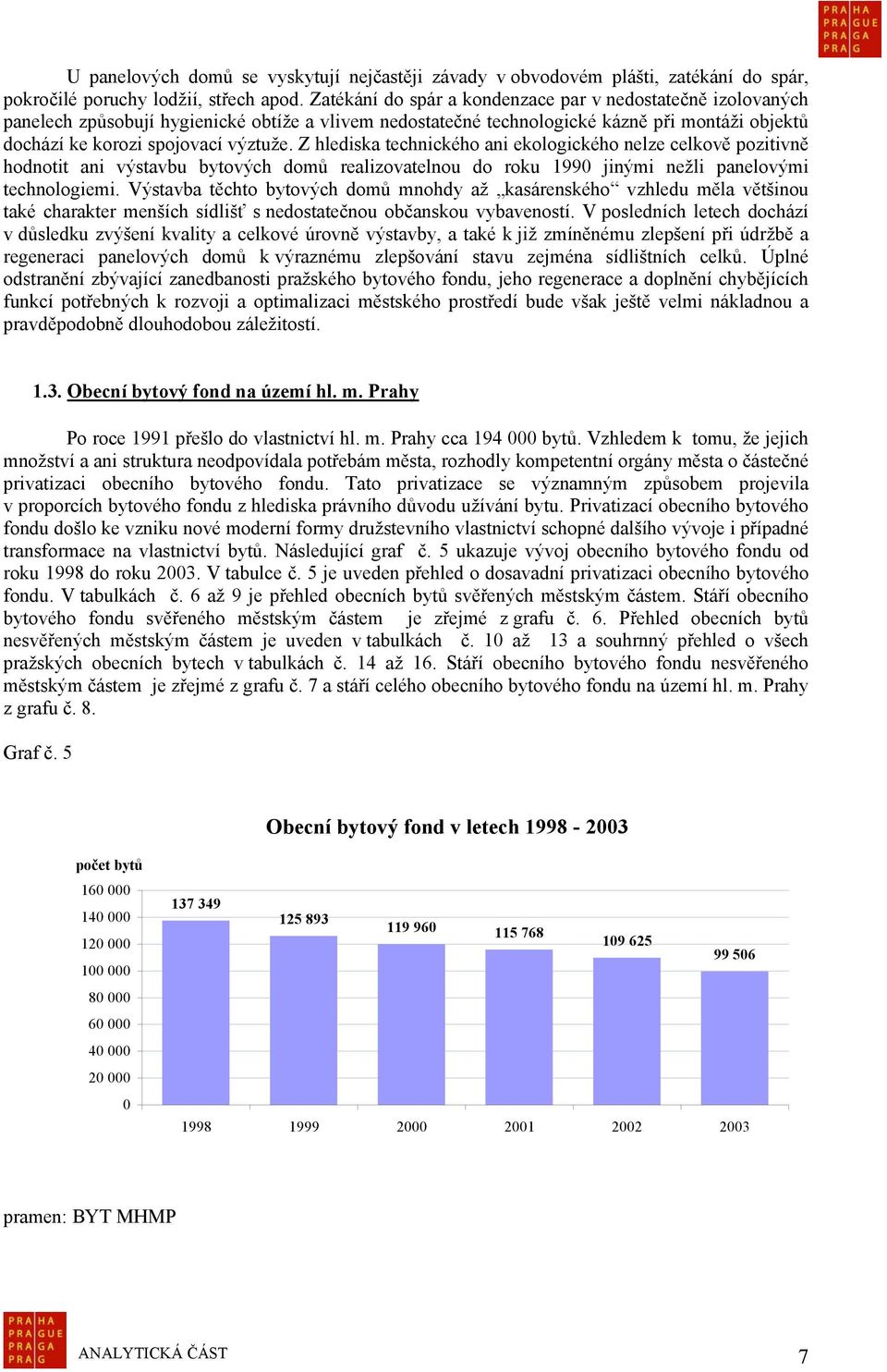 Z hlediska technického ani ekologického nelze celkově pozitivně hodnotit ani výstavbu bytových domů realizovatelnou do roku 1990 jinými nežli panelovými technologiemi.