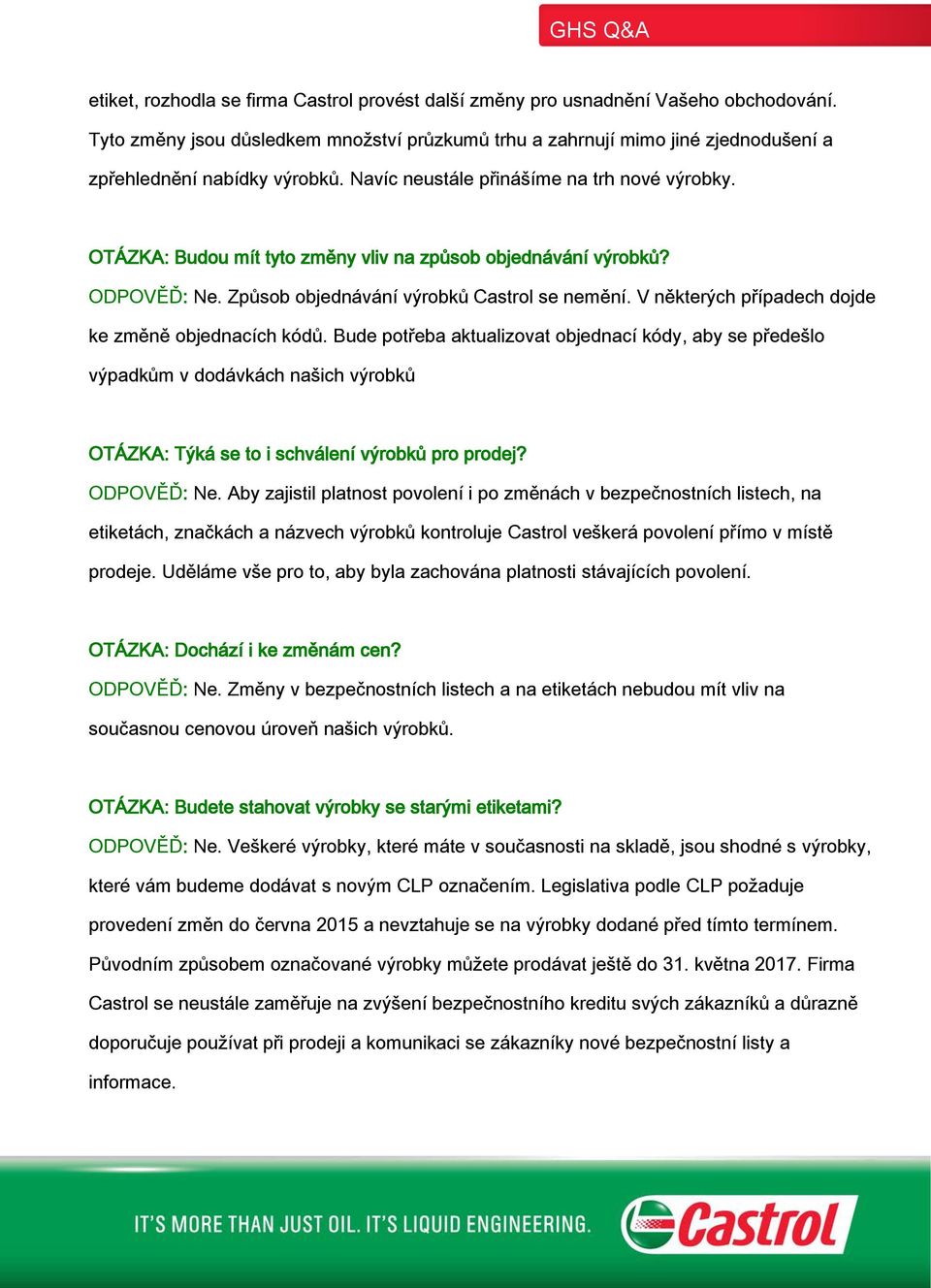 OTÁZKA: Budou mít tyto změny vliv na způsob objednávání výrobků? ODPOVĚĎ: Ne. Způsob objednávání výrobků Castrol se nemění. V některých případech dojde ke změně objednacích kódů.