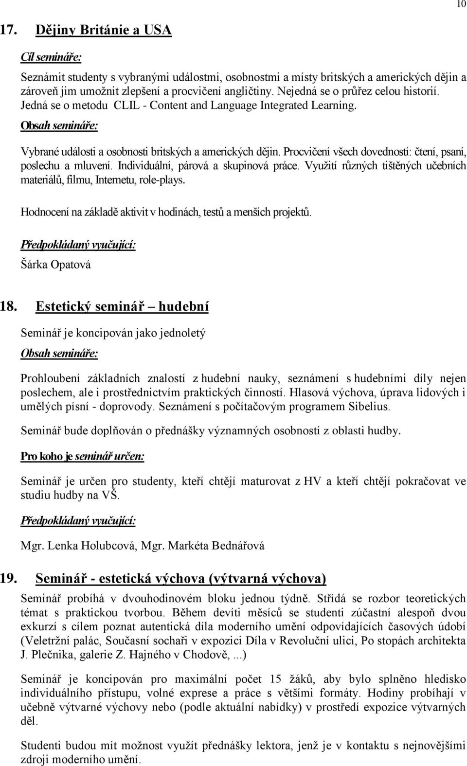 Procvičení všech dovedností: čtení, psaní, poslechu a mluvení. Individuální, párová a skupinová práce. Vyuţití různých tištěných učebních materiálů, filmu, Internetu, role-plays.