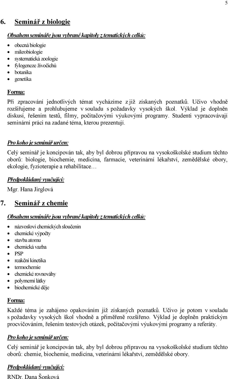 Výklad je doplněn diskusí, řešením testů, filmy, počítačovými výukovými programy. Studenti vypracovávají seminární práci na zadané téma, kterou prezentují.