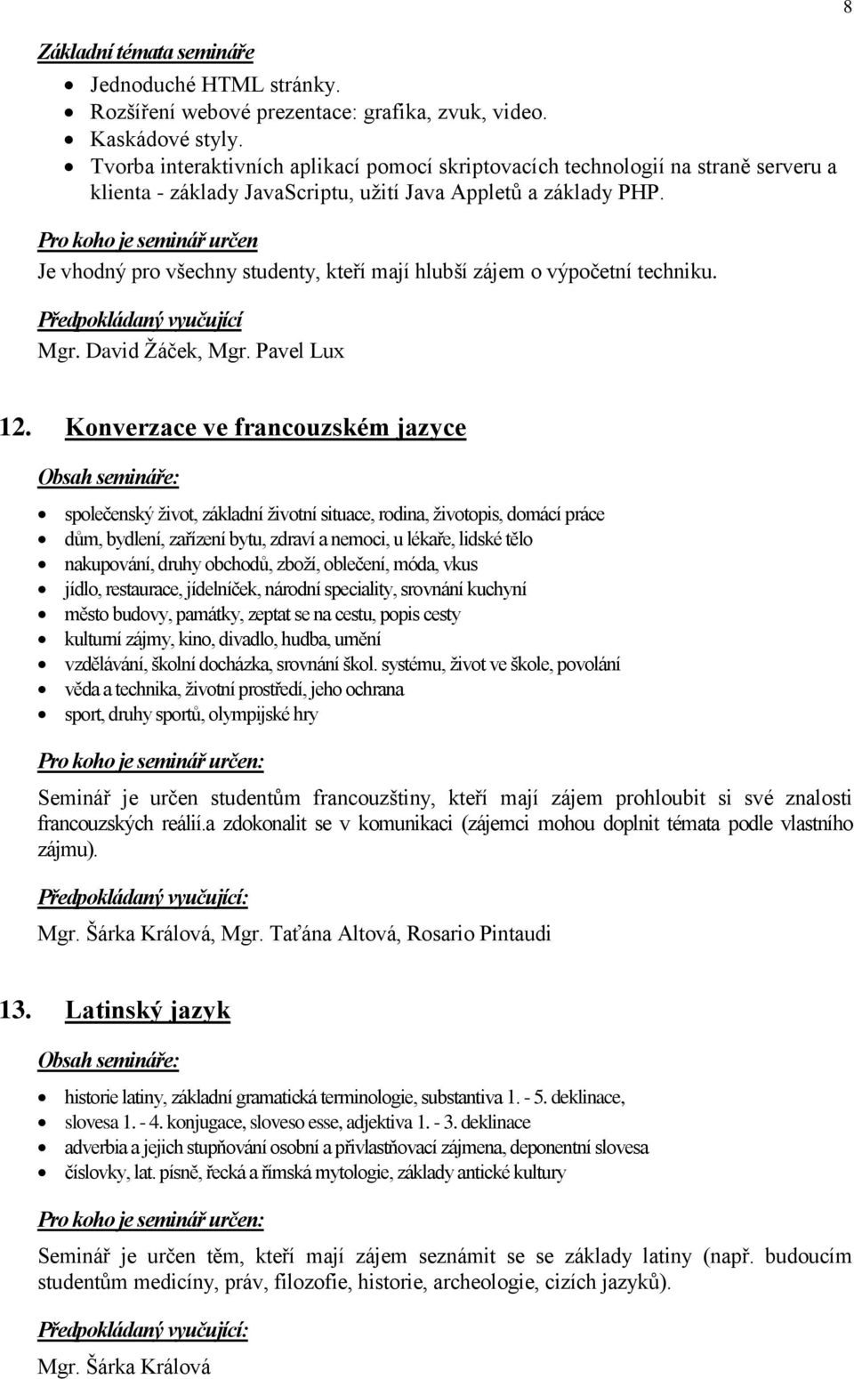 Pro koho je seminář určen Je vhodný pro všechny studenty, kteří mají hlubší zájem o výpočetní techniku. Předpokládaný vyučující Mgr. David Ţáček, Mgr. Pavel Lux 8 12.