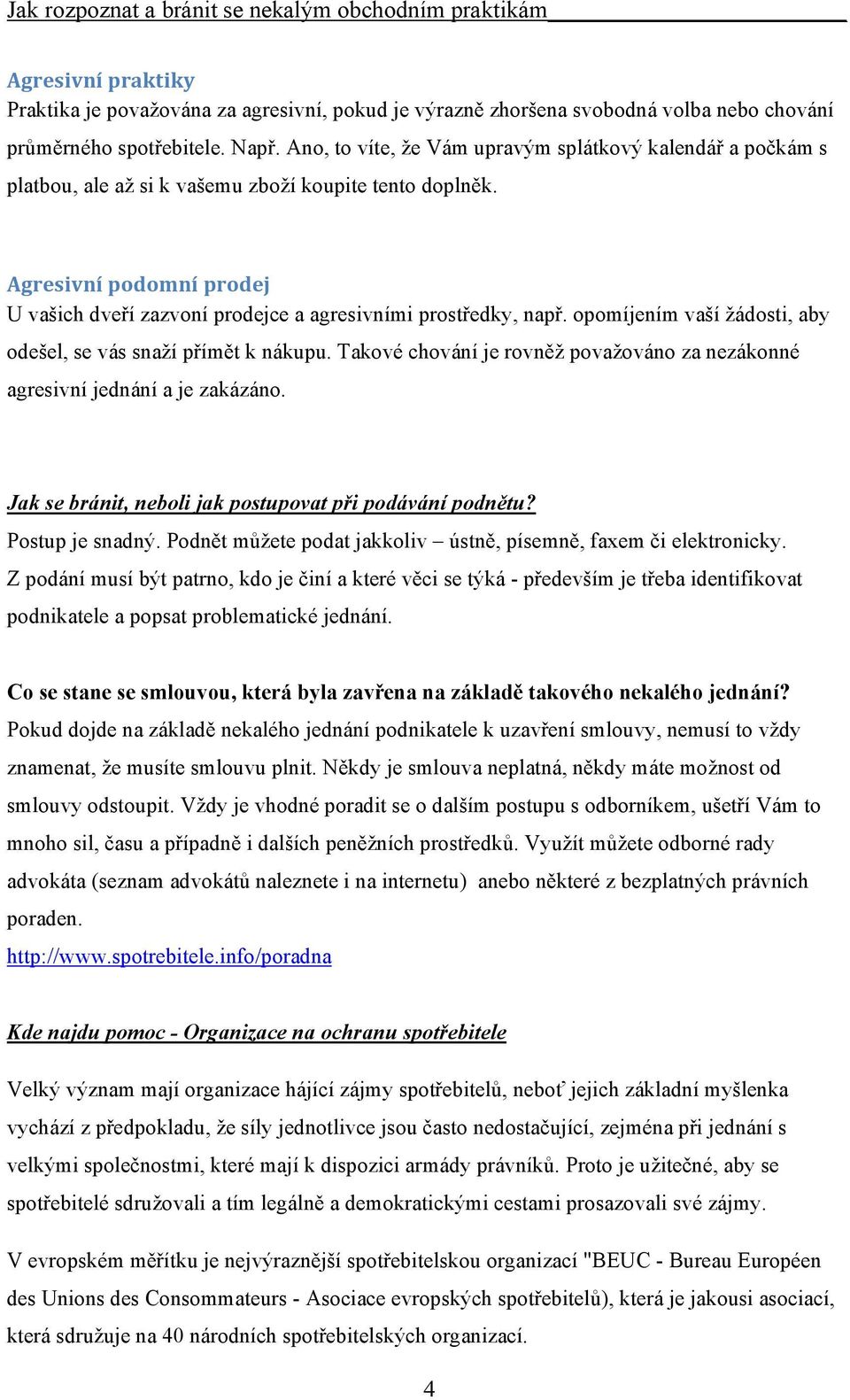 Agresivní podomní prodej U vašich dveří zazvoní prodejce a agresivními prostředky, např. opomíjením vaší žádosti, aby odešel, se vás snaží přímět k nákupu.