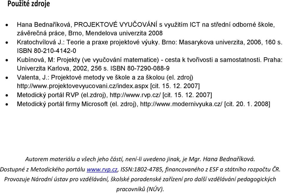 ISBN 80-7290-088-9 Valenta, J.: Projektové metody ve škole a za školou (el. zdroj) http://www.projektovevyucovani.cz/index.aspx [cit. 15. 12. 2007] Metodický portál RVP (el.zdroj), http://www.rvp.