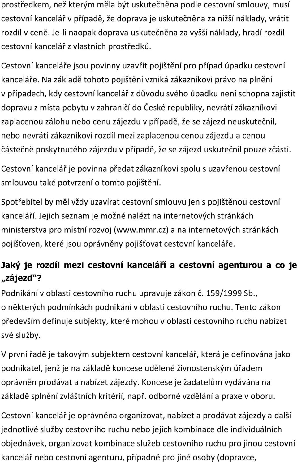 Na základě tohoto pojištění vzniká zákazníkovi právo na plnění v případech, kdy cestovní kancelář z důvodu svého úpadku není schopna zajistit dopravu z místa pobytu v zahraničí do České republiky,