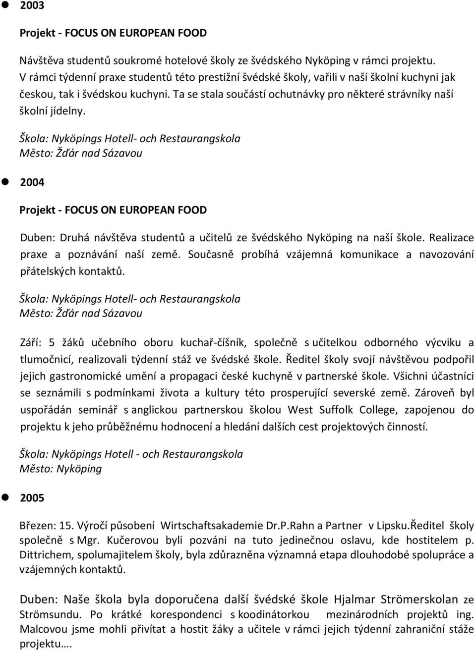 Škola: Nyköpings Hotell- och Restaurangskola Město: Žďár nad Sázavou 2004 Projekt - FOCUS ON EUROPEAN FOOD Duben: Druhá návštěva studentů a učitelů ze švédského Nyköping na naší škole.