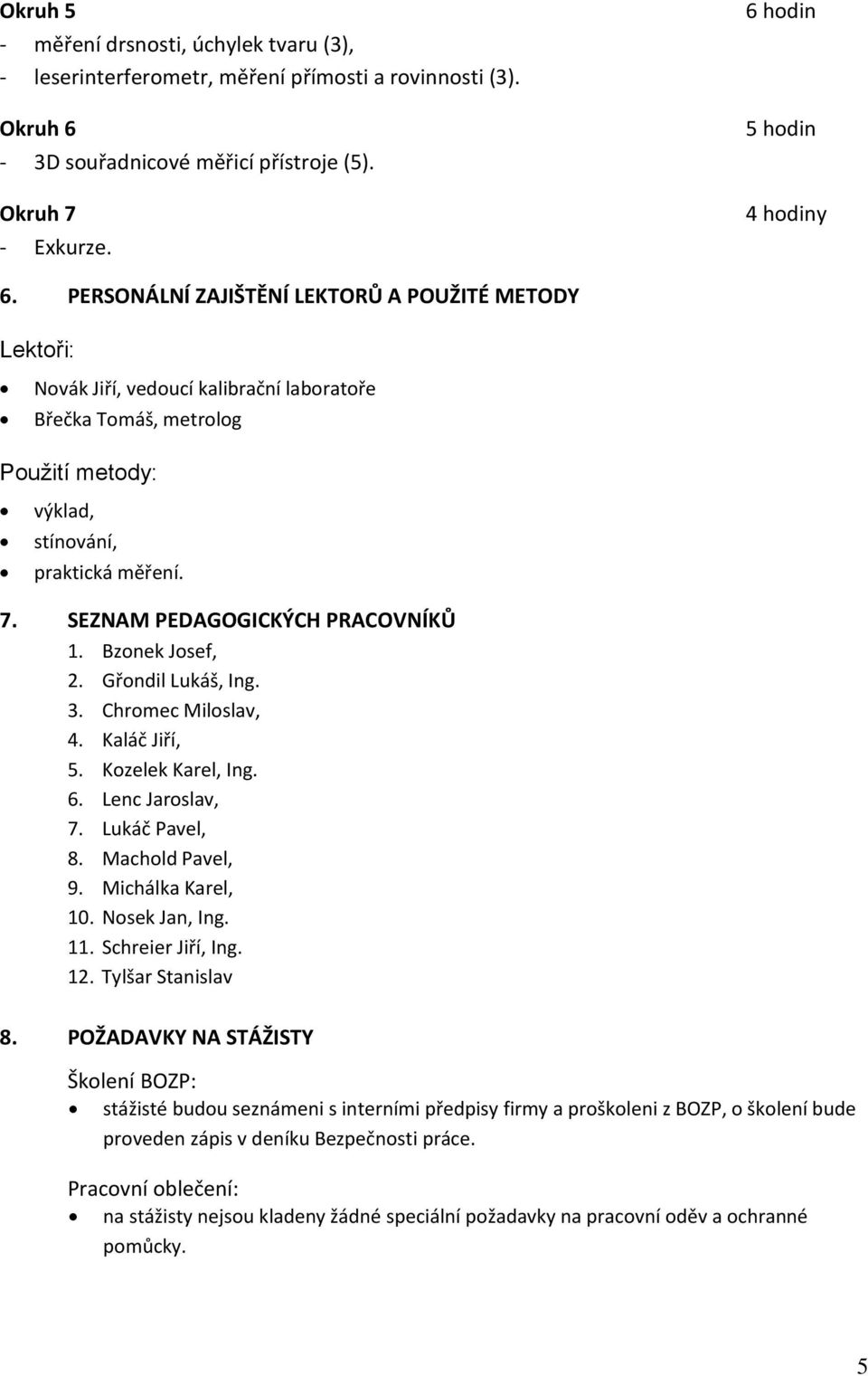 SEZNAM PEDAGOGICKÝCH PRACOVNÍKŮ 1. Bzonek Josef, 2. Gřondil Lukáš, Ing. 3. Chromec Miloslav, 4. Kaláč Jiří, 5. Kozelek Karel, Ing. 6. Lenc Jaroslav, 7. Lukáč Pavel, 8. Machold Pavel, 9.