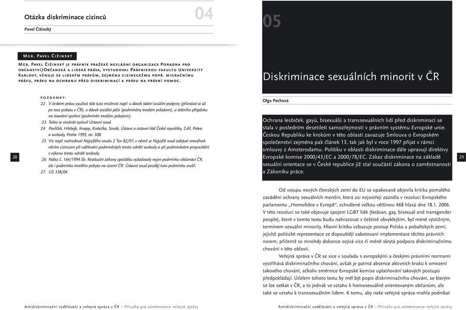 popř. migračnímu právu, právu na ochranu před diskriminací a právu na právní pomoc. Diskriminace sexuálních minorit v ČR 28 POZNÁMKY: 22 V českém právu využívá stát tuto možnost např.