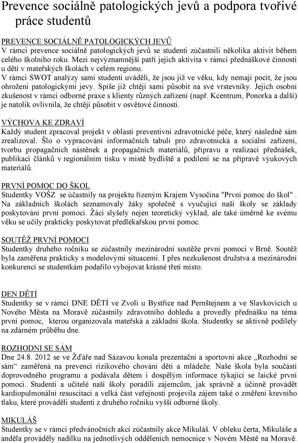V rámci SWOT analýzy sami studenti uváděli, že jsou již ve věku, kdy nemají pocit, že jsou ohroženi patologickými jevy. Spíše již chtějí sami působit na své vrstevníky.