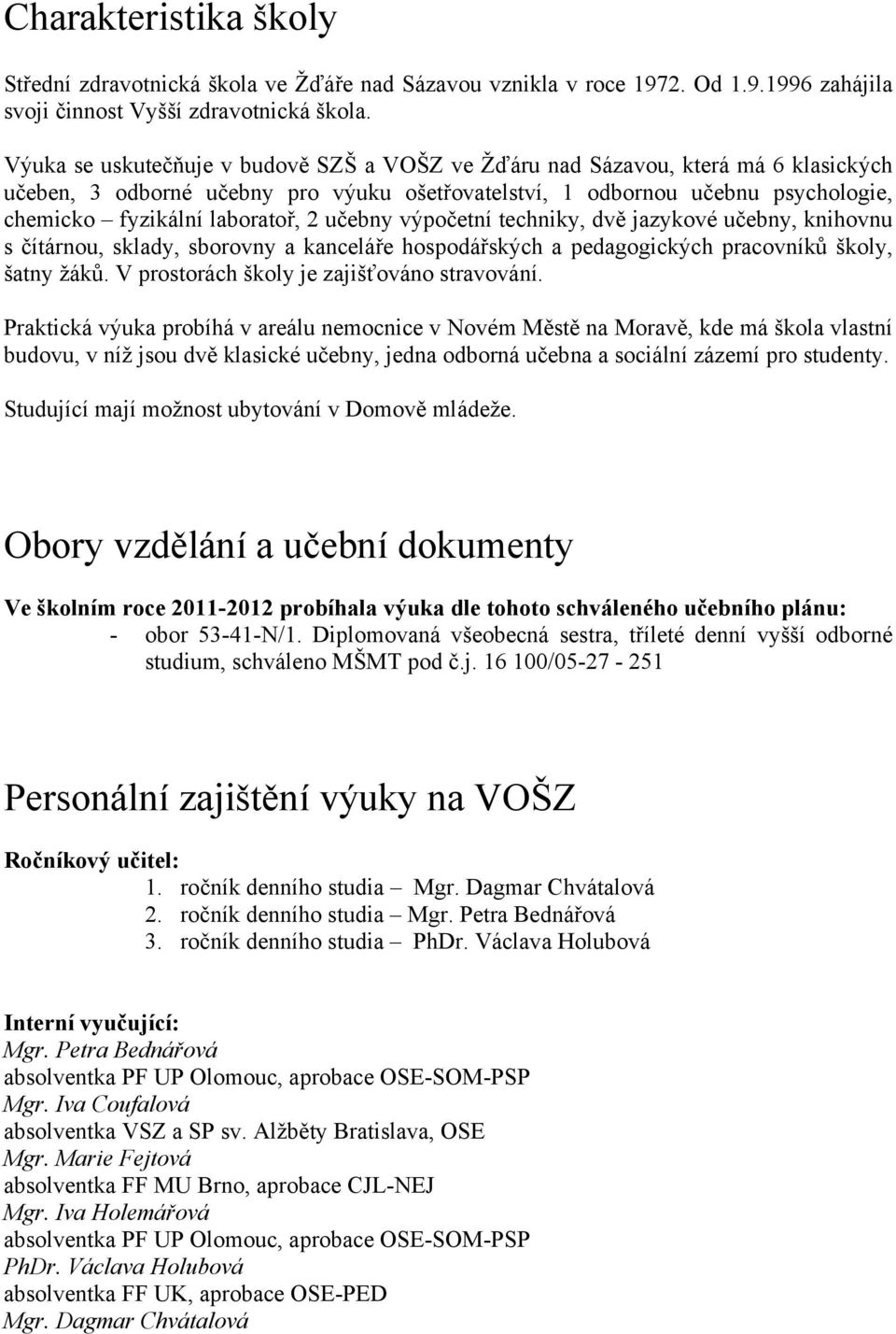 učebny výpočetní techniky, dvě jazykové učebny, knihovnu s čítárnou, sklady, sborovny a kanceláře hospodářských a pedagogických pracovníků školy, šatny žáků.