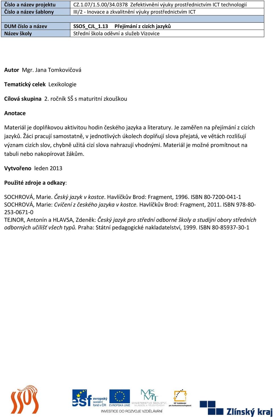 Materiál je možné promítnout na tabuli nebo nakopírovat žákům. Vytvořeno leden 2013 Použité zdroje a odkazy: SOCHROVÁ, Marie. Český jazyk v kostce. Havlíčkův Brod: Fragment, 1996.