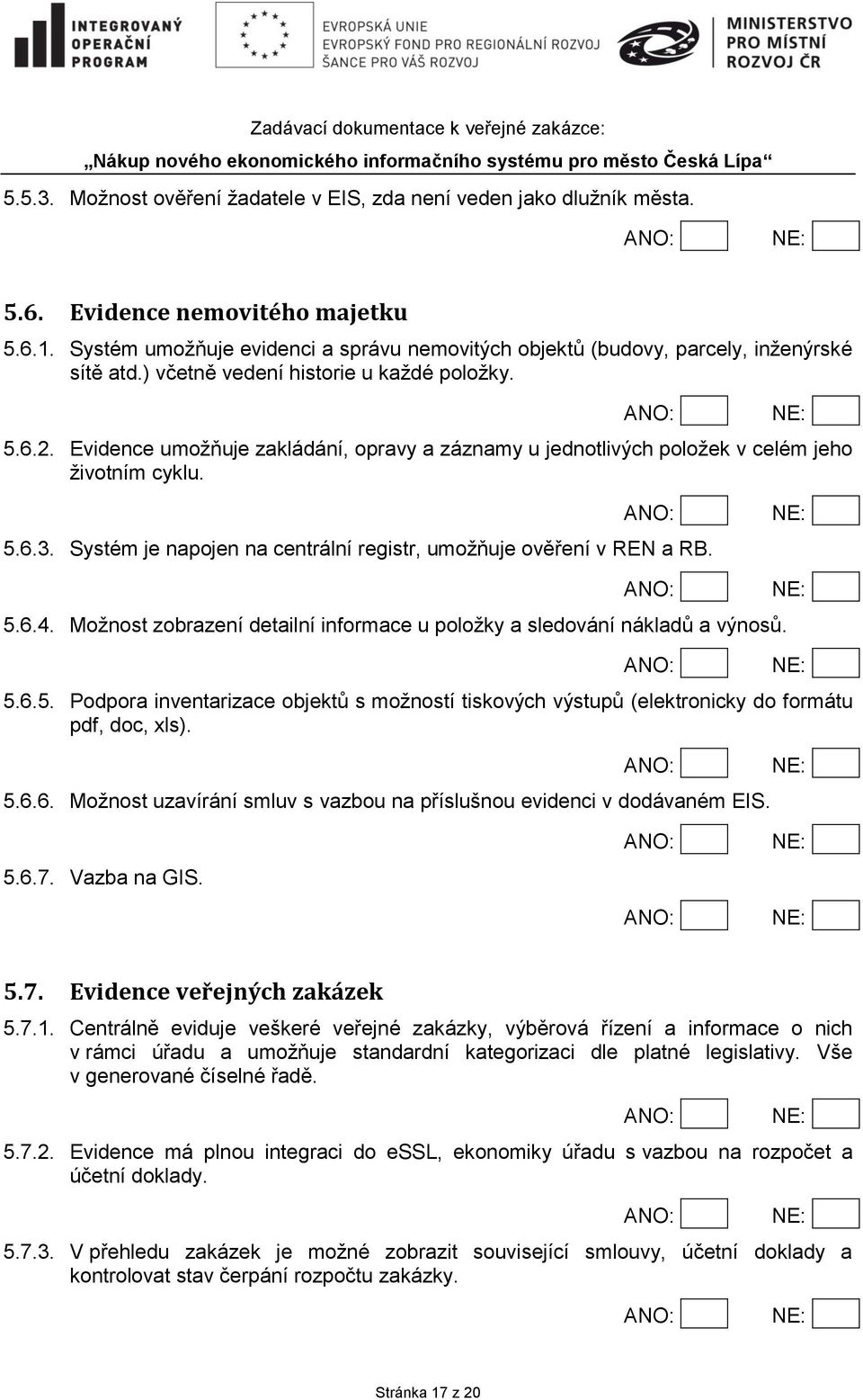 Evidence umožňuje zakládání, opravy a záznamy u jednotlivých položek v celém jeho životním cyklu. 5.6.3. Systém je napojen na centrální registr, umožňuje ověření v REN a RB. 5.6.4.