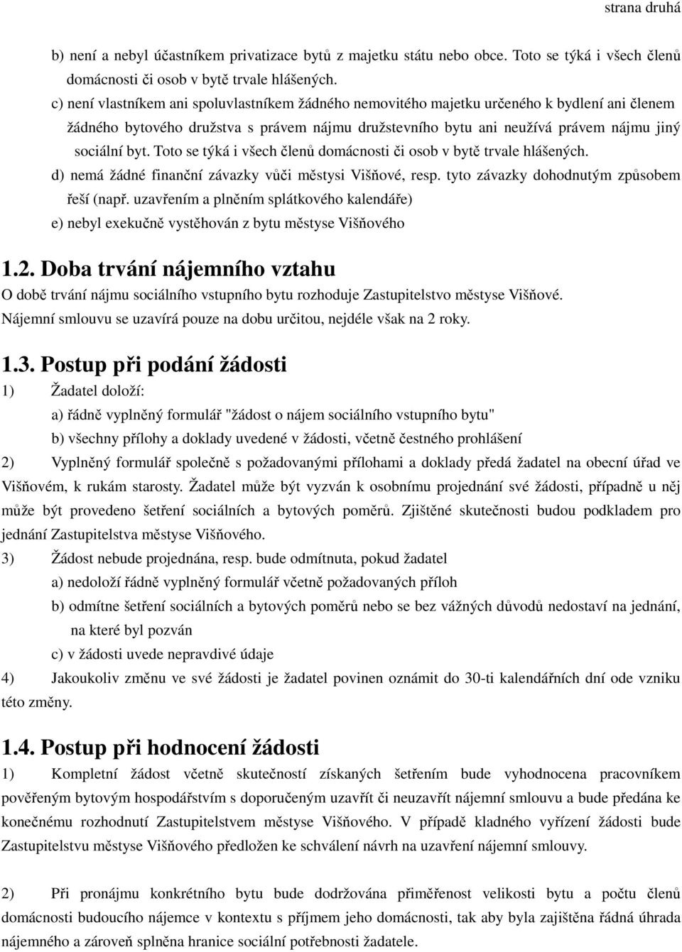 Toto se týká i všech členů domácnosti či osob v bytě trvale hlášených. d) nemá žádné finanční závazky vůči městysi Višňové, resp. tyto závazky dohodnutým způsobem řeší (např.