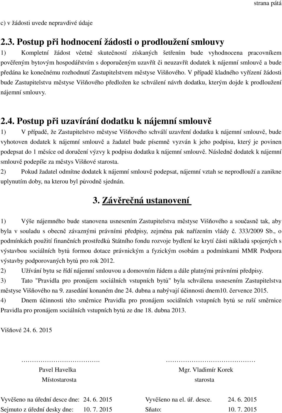 neuzavřít dodatek k nájemní smlouvě a bude předána ke konečnému rozhodnutí Zastupitelstvem městyse Višňového.