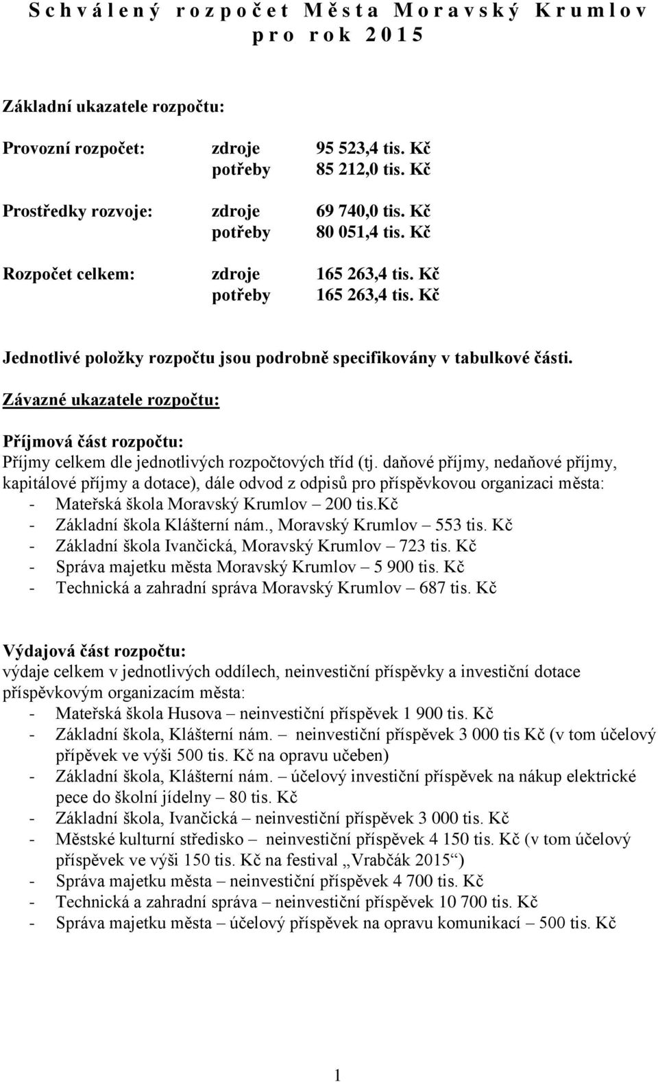 Kč Jednotlivé položky rozpočtu jsou podrobně specifikovány v tabulkové části. Závazné ukazatele rozpočtu: Příjmová část rozpočtu: Příjmy celkem dle jednotlivých rozpočtových tříd (tj.