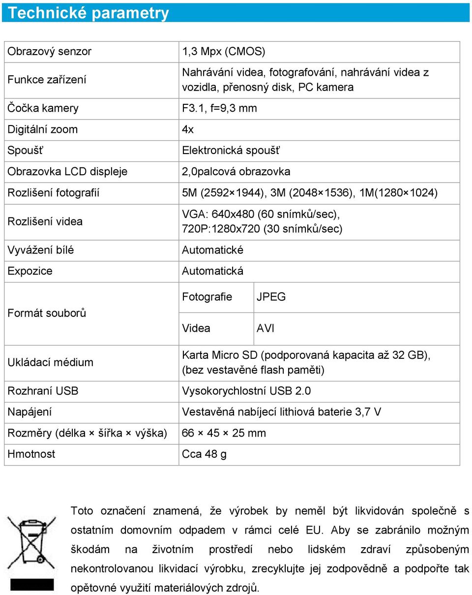 (60 snímků/sec), 720P:1280x720 (30 snímků/sec) Automatické Automatická Formát souborů Fotografie Videa JPEG AVI Ukládací médium Karta Micro SD (podporovaná kapacita až 32 GB), (bez vestavěné flash