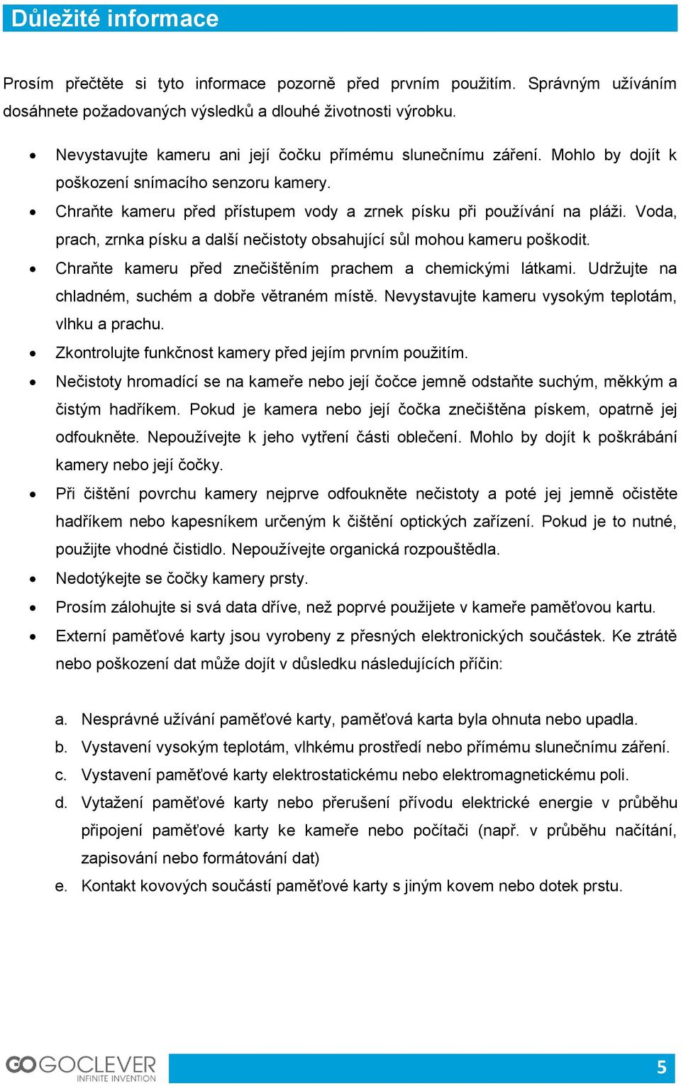 Voda, prach, zrnka písku a další nečistoty obsahující sůl mohou kameru poškodit. Chraňte kameru před znečištěním prachem a chemickými látkami. Udržujte na chladném, suchém a dobře větraném místě.