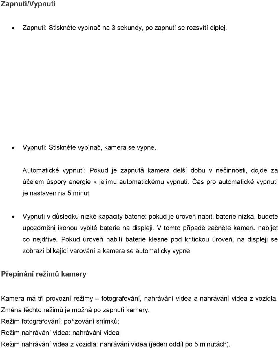 Vypnutí v důsledku nízké kapacity baterie: pokud je úroveň nabití baterie nízká, budete upozorněni ikonou vybité baterie na displeji. V tomto případě začněte kameru nabíjet co nejdříve.