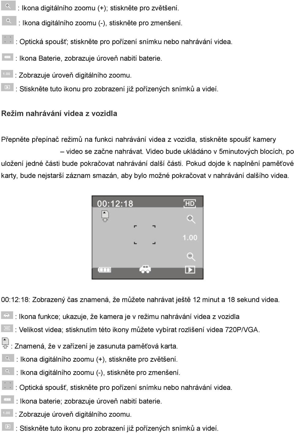 Režim nahrávání videa z vozidla Přepněte přepínač režimů na funkci nahrávání videa z vozidla, stiskněte spoušť kamery video se začne nahrávat.