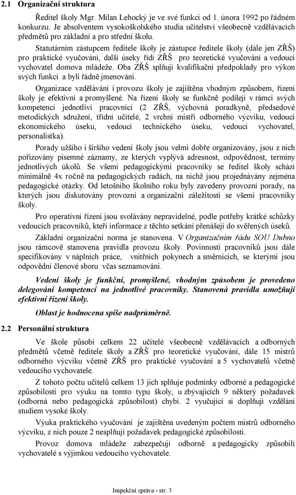 Statutárním zástupcem ředitele školy je zástupce ředitele školy (dále jen ZŘŠ) pro praktické vyučování, další úseky řídí ZŘŠ pro teoretické vyučování a vedoucí vychovatel domova mládeže.