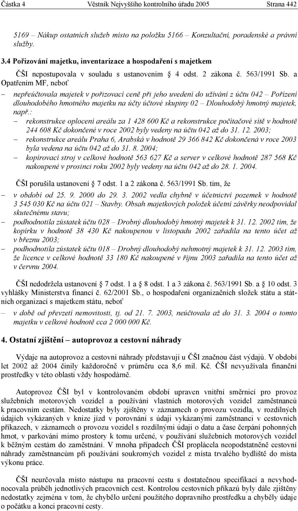 a Opatřením MF, neboť nepřeúčtovala majetek v pořizovací ceně při jeho uvedení do užívání z účtu 042 Pořízení dlouhodobého hmotného majetku na účty účtové skupiny 02 Dlouhodobý hmotný majetek, např.