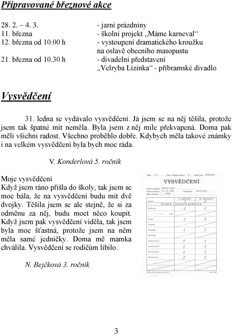 Byla jsem z něj mile překvapená. Doma pak měli všichni radost. Všechno proběhlo dobře. Kdybych měla takové známky i na velkém vysvědčení byla bych moc ráda. V. Konderlová 5.