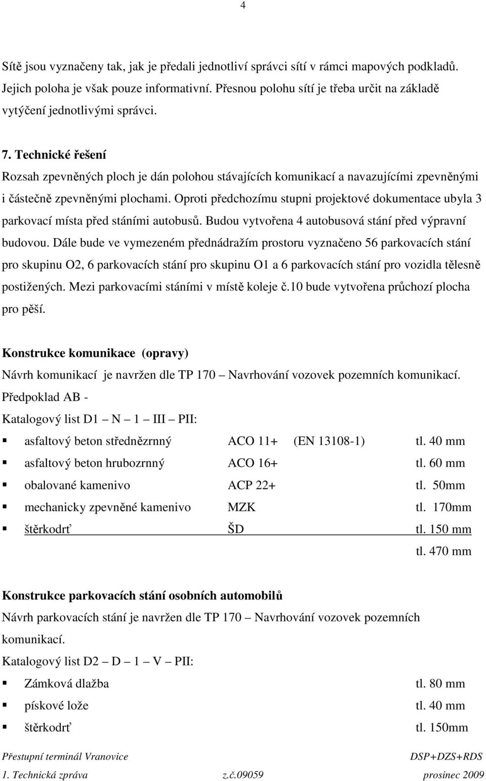 Technické řešení Rozsah zpevněných ploch je dán polohou stávajících komunikací a navazujícími zpevněnými i částečně zpevněnými plochami.