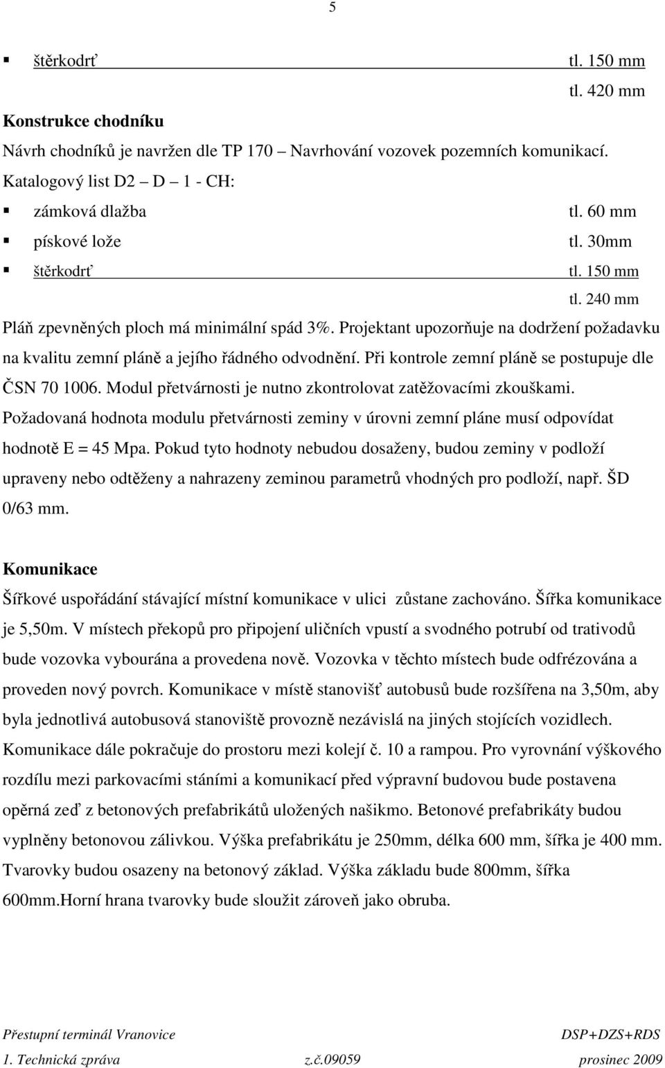 Při kontrole zemní pláně se postupuje dle ČSN 70 1006. Modul přetvárnosti je nutno zkontrolovat zatěžovacími zkouškami.