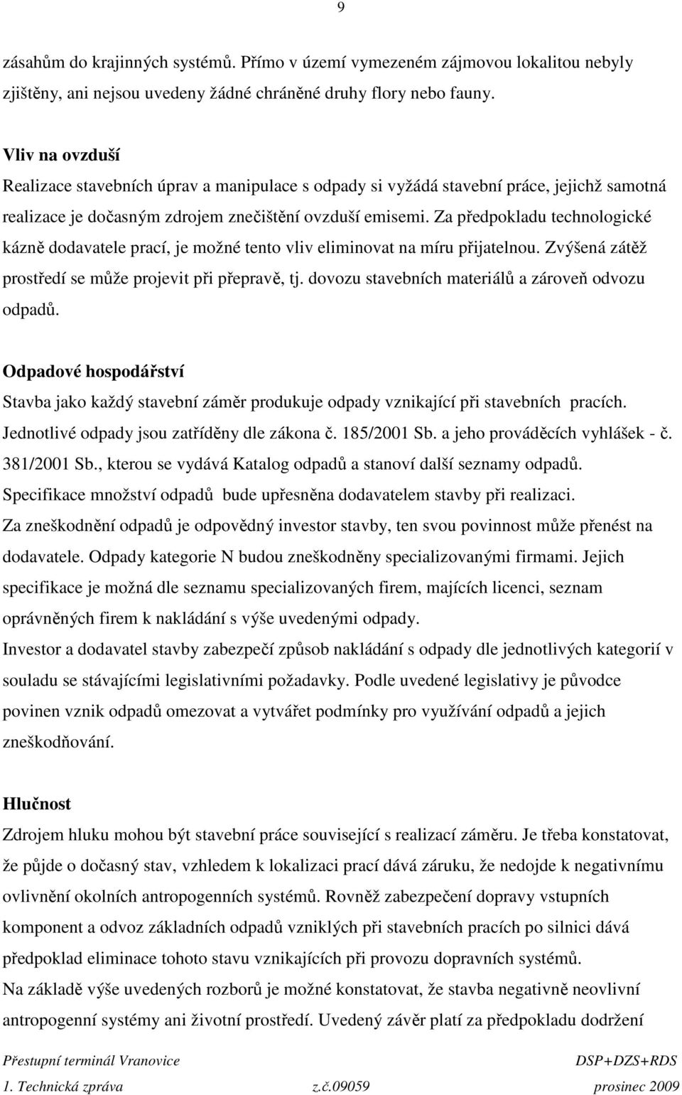 Za předpokladu technologické kázně dodavatele prací, je možné tento vliv eliminovat na míru přijatelnou. Zvýšená zátěž prostředí se může projevit při přepravě, tj.