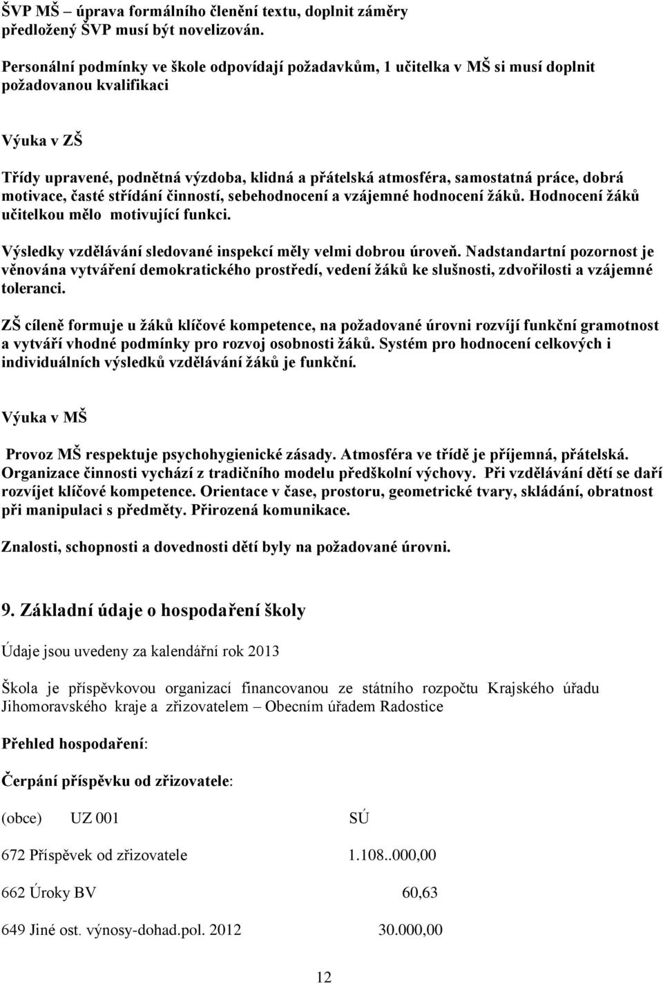 práce, dobrá motivace, časté střídání činností, sebehodnocení a vzájemné hodnocení žáků. Hodnocení žáků učitelkou mělo motivující funkci.