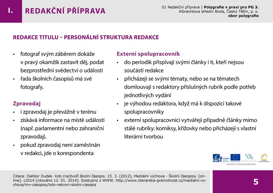 pokud zpravodaj není zaměstnán v redakci, jde o korespondenta Externí spolupracovník do periodik přispívají svými články i ti, kteří nejsou součástí redakce přicházejí se svými tématy,