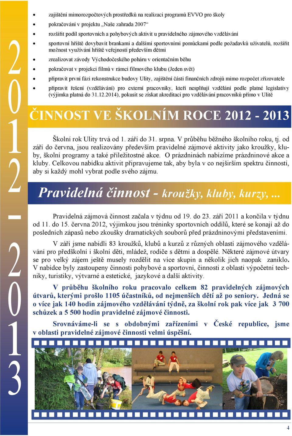 orientačním běhu pokračovat v projekci filmů v rámci filmového klubu (Jeden svět) připravit první fázi rekonstrukce budovy Ulity, zajištění části finančních zdrojů mimo rozpočet zřizovatele připravit