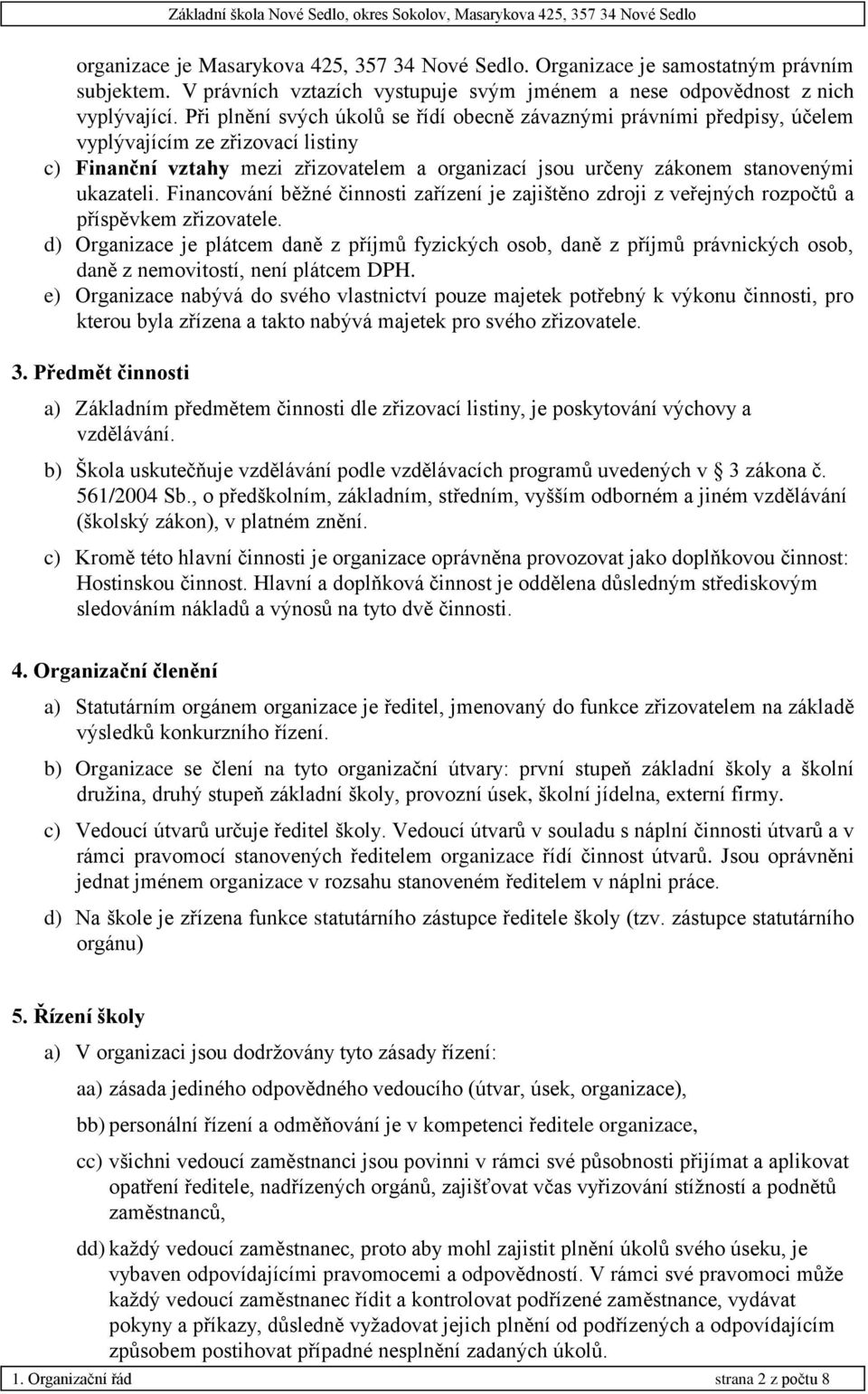 Financování běžné činnosti zařízení je zajištěno zdroji z veřejných rozpočtů a příspěvkem zřizovatele.