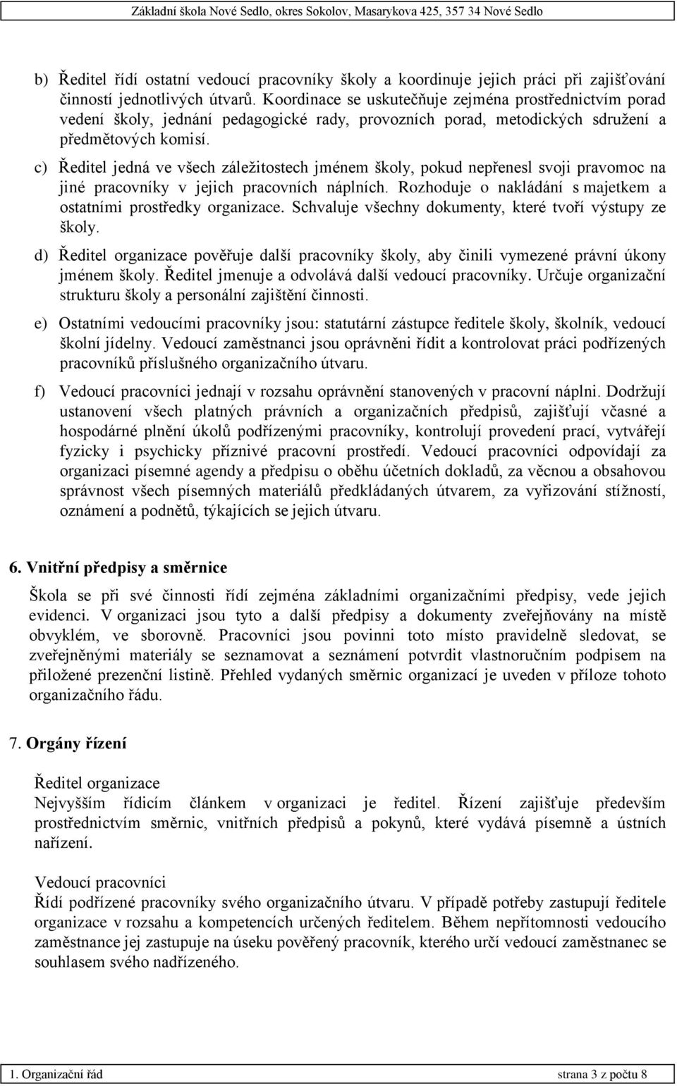 c) Ředitel jedná ve všech záležitostech jménem školy, pokud nepřenesl svoji pravomoc na jiné pracovníky v jejich pracovních náplních.