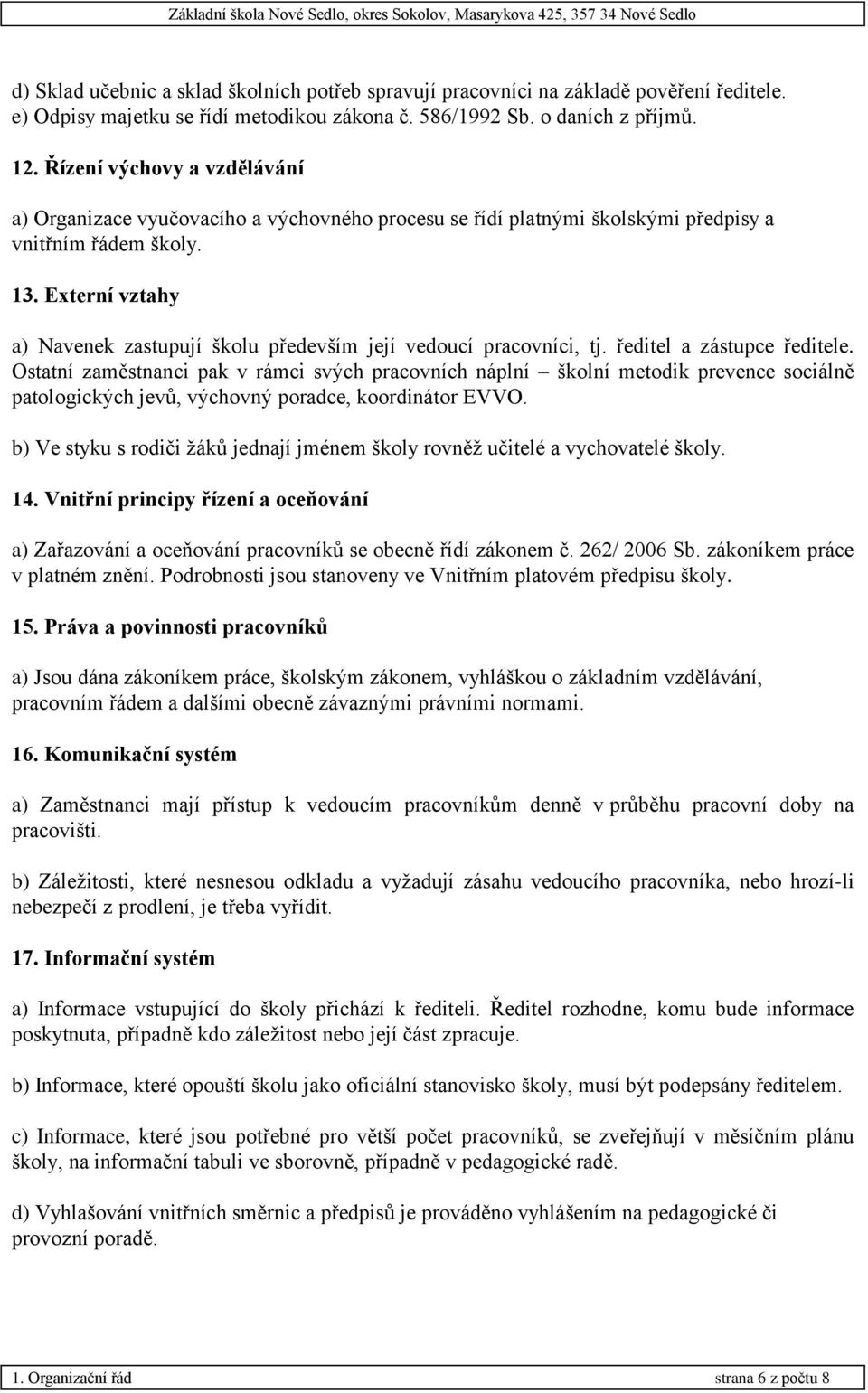 Externí vztahy a) Navenek zastupují školu především její vedoucí pracovníci, tj. ředitel a zástupce ředitele.