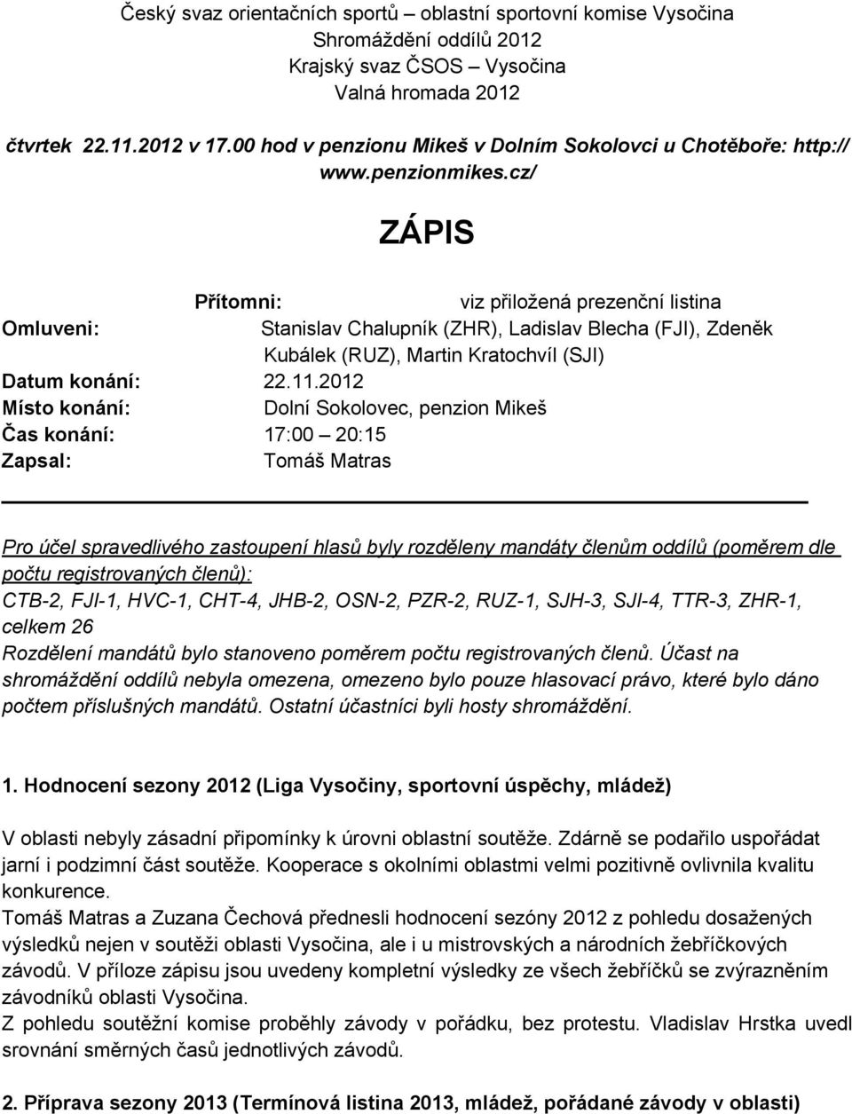 cz/ ZÁPIS Přítomni: viz přiložená prezenční listina Omluveni: Stanislav Chalupník (ZHR), Ladislav Blecha (FJI), Zdeněk Kubálek (RUZ), Martin Kratochvíl (SJI) Datum konání: 22.11.