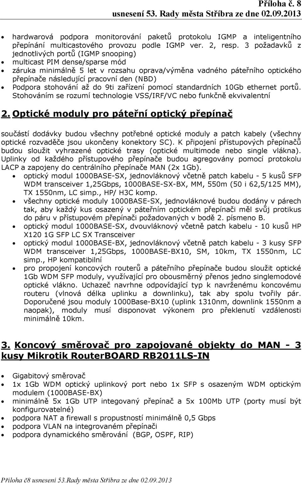 Podpora stohování až do 9ti zařízení pomocí standardních 10Gb ethernet portů. Stohováním se rozumí technologie VSS/IRF/VC nebo funkčně ekvivalentní 2.