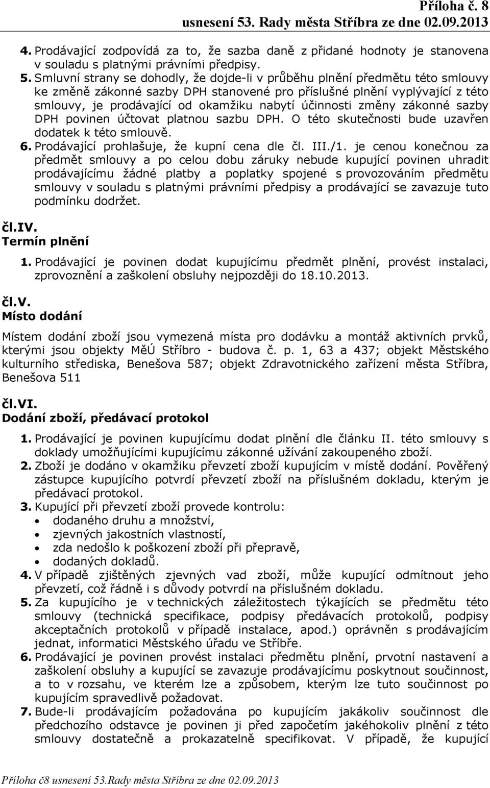 účinnosti změny zákonné sazby DPH povinen účtovat platnou sazbu DPH. O této skutečnosti bude uzavřen dodatek k této smlouvě. 6. Prodávající prohlašuje, že kupní cena dle čl. III./1.