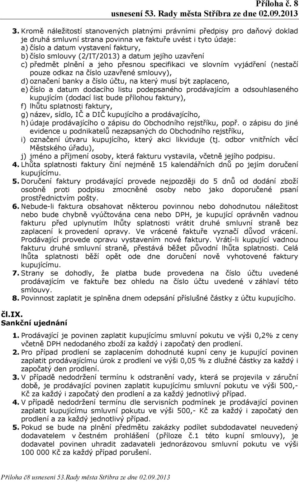 být zaplaceno, e) číslo a datum dodacího listu podepsaného prodávajícím a odsouhlaseného kupujícím (dodací list bude přílohou faktury), f) lhůtu splatnosti faktury, g) název, sídlo, IČ a DIČ